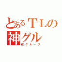 とあるＴＬの神グル（仮グループ）