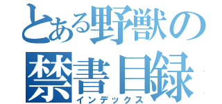 とある野獣の禁書目録（インデックス）