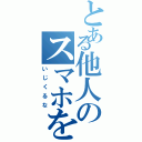 とある他人のスマホを（いじくるな）