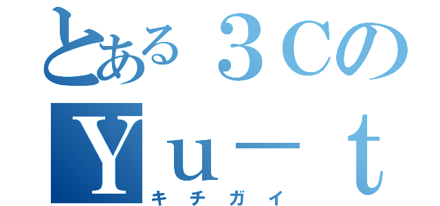 とある３ＣのＹｕ－ｔｏ（キチガイ）