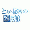 とある秘密の雑談館（ざつだんやかた）