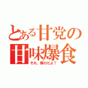 とある甘党の甘味爆食（それ、僕のだよ？）