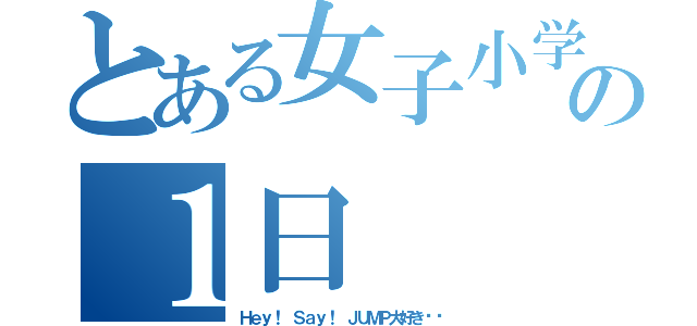 とある女子小学生の１日（Ｈｅｙ！ Ｓａｙ！ ＪＵＭＰ大好き♡⃜）