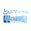 とあるマーケの単核細胞（インデックス）