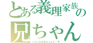 とある義理家族の兄ちゃん（ヘタレのお兄ちゃんで〜す）