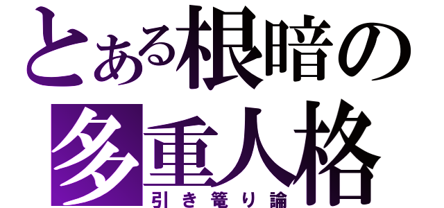 とある根暗の多重人格（引き篭り論）