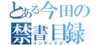 とある今田の禁書目録（インデックス）