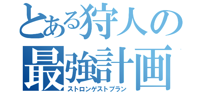 とある狩人の最強計画（ストロンゲストプラン）