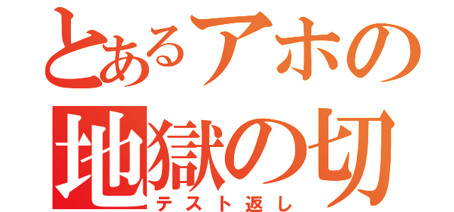 とあるアホの地獄の切符（テスト返し）