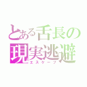 とある舌長の現実逃避（エスケープ）