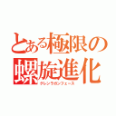 とある極限の螺旋進化（グレンラガンフェース）