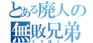 とある廃人の無敗兄弟（くうはく）