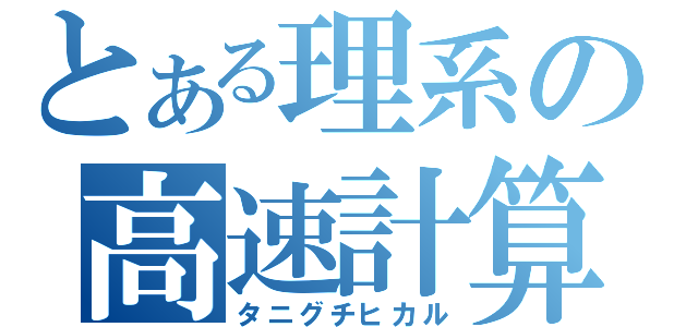 とある理系の高速計算（タニグチヒカル）