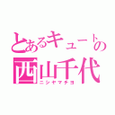 とあるキュートの西山千代（ニシヤマチヨ）