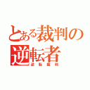 とある裁判の逆転者（逆転裁判）