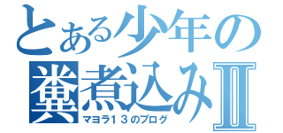 とある少年の糞煮込みうどんⅡ（マヨラ１３のブログ）