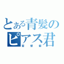 とある青髪のピアス君（妄想癖）