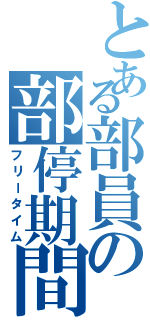 とある部員の部停期間（フリータイム）