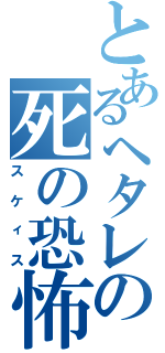 とあるヘタレの死の恐怖（スケィス）