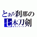 とある刹那の七本刀剣（セヴンソード）