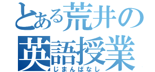 とある荒井の英語授業（じまんばなし）