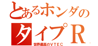 とあるホンダのタイプＲ（世界最高のＶＴＥＣ）