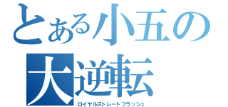 とある小五の大逆転（ロイヤルストレートフラッシュ）