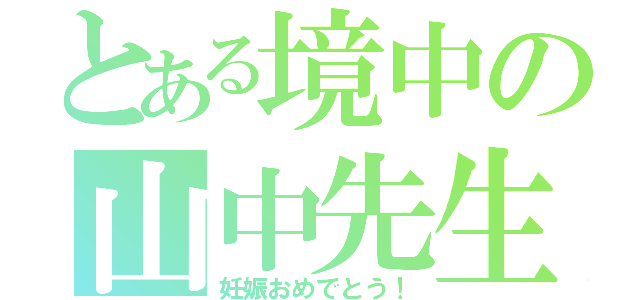 とある境中の山中先生（妊娠おめでとう！）