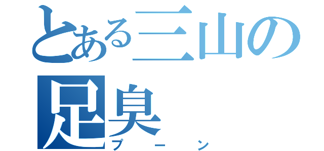 とある三山の足臭（プーン）