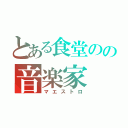 とある食堂のの音楽家（マエストロ）