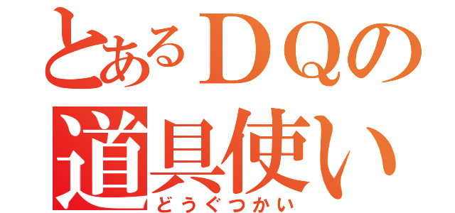 とあるＤＱの道具使い（どうぐつかい）