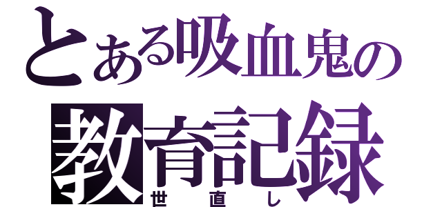 とある吸血鬼の教育記録（世直し）