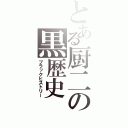 とある厨二の黒歴史（ブラックヒストリー）