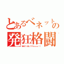 とあるべネットの発狂格闘（野郎ブッ殺してやらぁぁぁ！！）