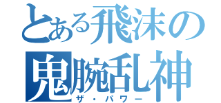 とある飛沫の鬼腕乱神（ザ・パワー）