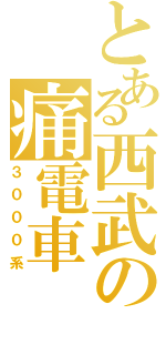 とある西武の痛電車（３０００系）