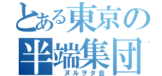 とある東京の半端集団（ ヌルヲタ会）