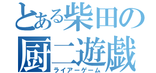 とある柴田の厨二遊戯（ライアーゲーム）