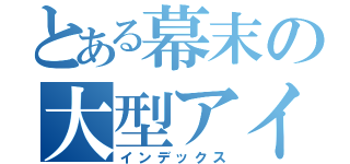 とある幕末の大型アイドル（インデックス）