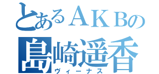 とあるＡＫＢの島崎遥香（ヴィーナス）