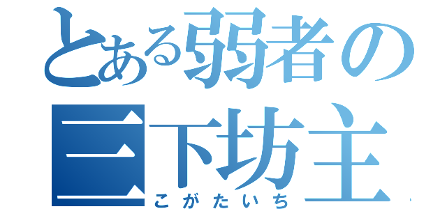 とある弱者の三下坊主（こがたいち）