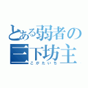 とある弱者の三下坊主（こがたいち）