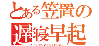 とある笠置の遅寝早起（インポッシブルミッション）