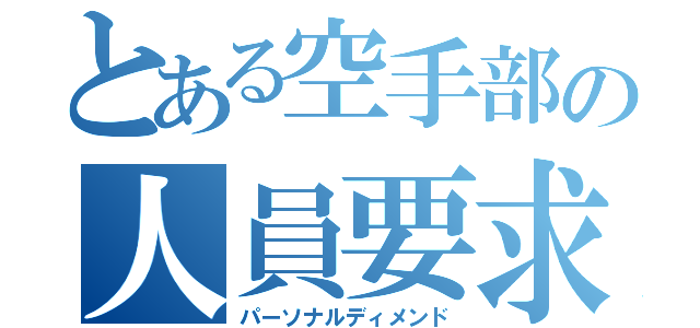 とある空手部の人員要求（パーソナルディメンド）