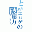 とあるエロゲの破壊力（ブレイクパワー）