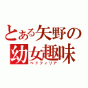 とある矢野の幼女趣味（ペドフィリア）