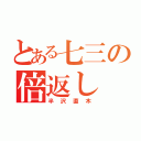 とある七三の倍返し（半沢直木）