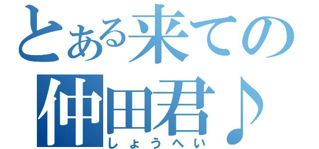 とある来ての仲田君♪（しょうへい）