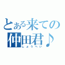 とある来ての仲田君♪（しょうへい）