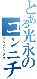 とある光永のコンニチハ（インデックス）
